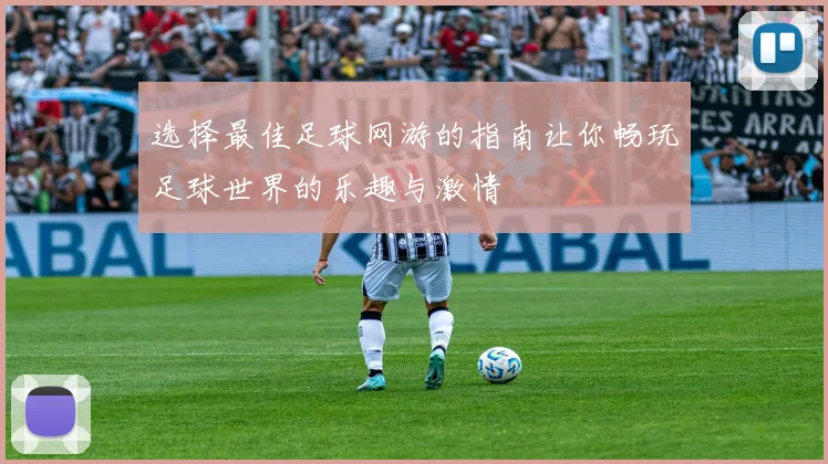 选择最佳足球网游的指南让你畅玩足球世界的乐趣与激情