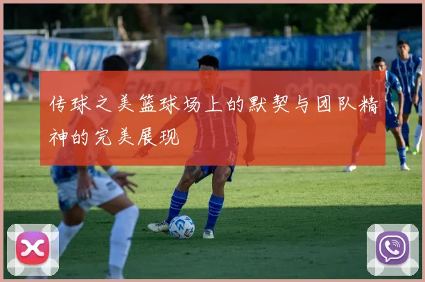 传球之美篮球场上的默契与团队精神的完美展现