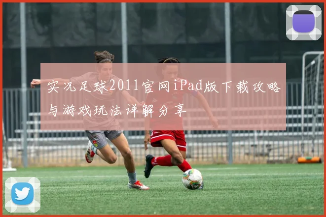 实况足球2011官网iPad版下载攻略与游戏玩法详解分享