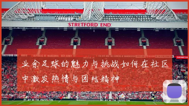 业余足球的魅力与挑战如何在社区中激发热情与团结精神