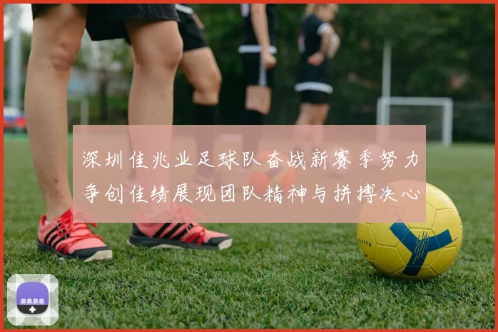 深圳佳兆业足球队奋战新赛季努力争创佳绩展现团队精神与拼搏决心