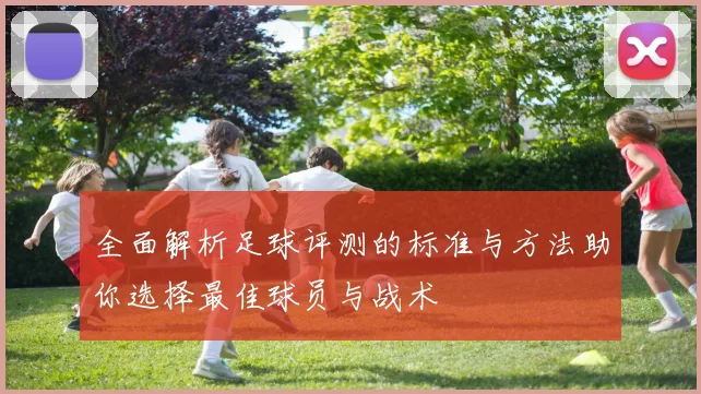 全面解析足球评测的标准与方法助你选择最佳球员与战术