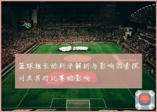 篮球框长的科学解析与影响因素探讨及其对比赛的影响