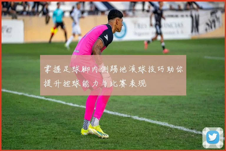 掌握足球脚内侧踢地滚球技巧助你提升控球能力与比赛表现