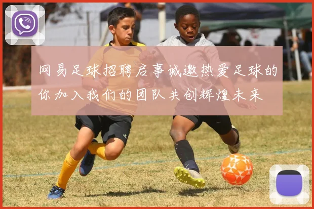 网易足球招聘启事诚邀热爱足球的你加入我们的团队共创辉煌未来