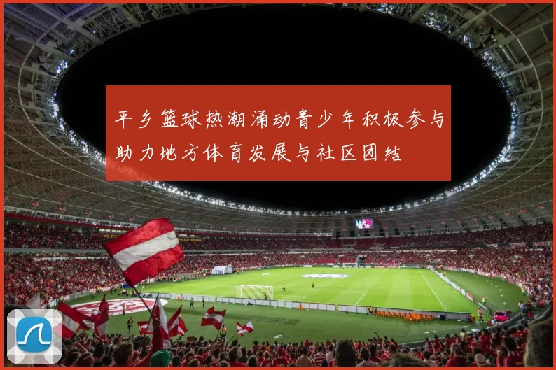 平乡篮球热潮涌动青少年积极参与助力地方体育发展与社区团结