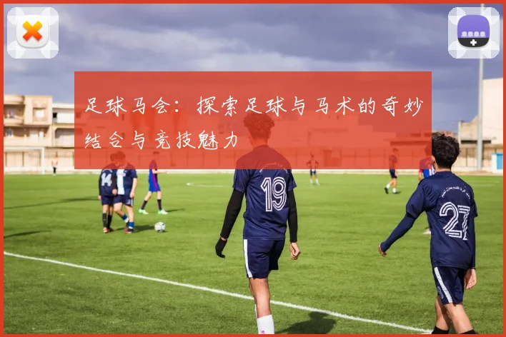 足球马会：探索足球与马术的奇妙结合与竞技魅力