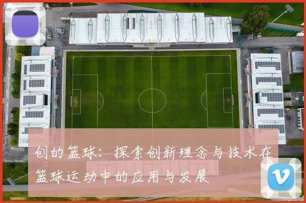 创的篮球：探索创新理念与技术在篮球运动中的应用与发展