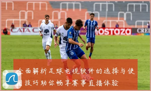 全面解析足球电视软件的选择与使用技巧助你畅享赛事直播体验